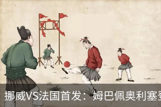 挪威VS法国首发：姆巴佩奥利塞登贝莱联袂 哈兰德替补