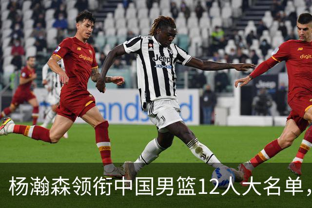 杨瀚森领衔中国男篮12人大名单，明日将在沈阳对阵日本男篮