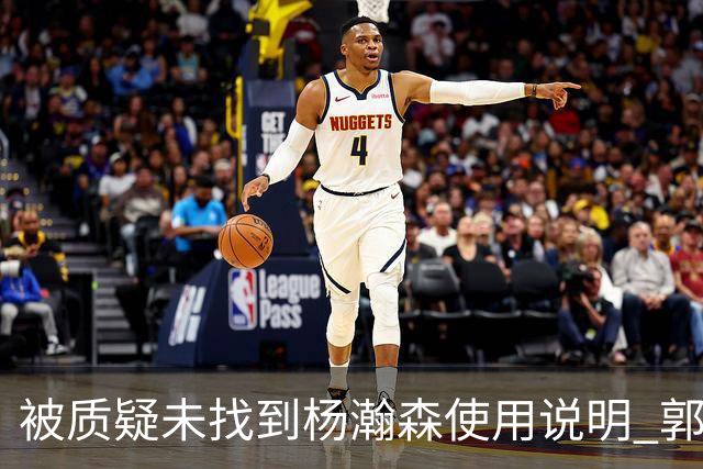 被质疑未找到杨瀚森使用说明 郭士强：发挥不佳早有预期